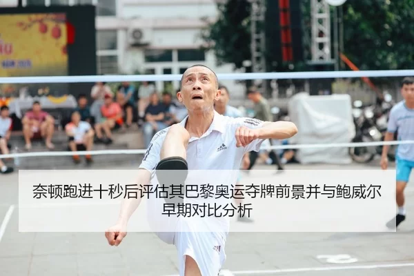奈顿跑进十秒后评估其巴黎奥运夺牌前景并与鲍威尔早期对比分析