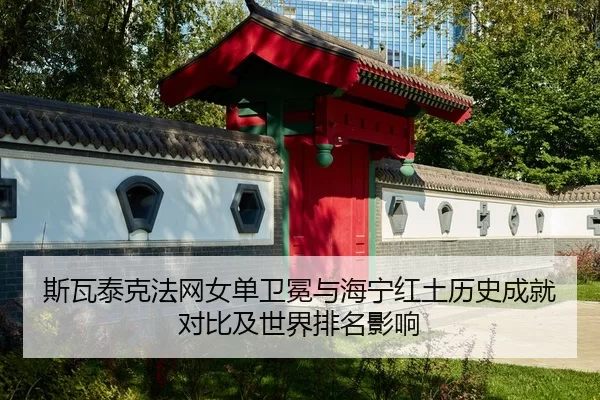 斯瓦泰克法网女单卫冕与海宁红土历史成就对比及世界排名影响