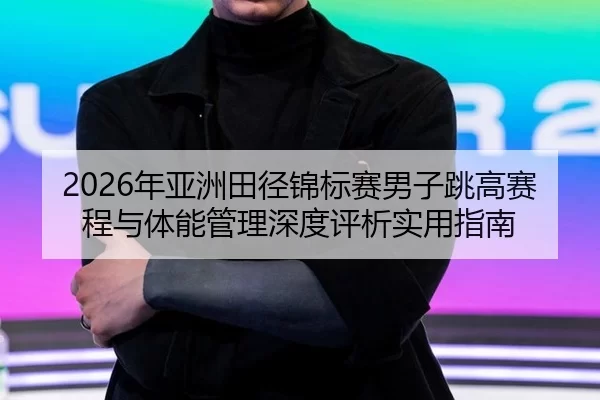 nian-ya-zhou-tian-jing-jin-biao-sai-nan-zi-tiao-gao-sai-cheng-yu-ti-neng-guan-li-shen-du-ping-xi-shi-yong-zhi-nan-2-113.jpg